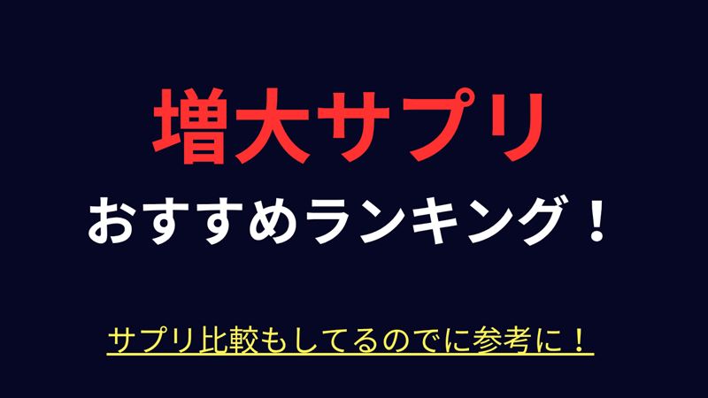 ペニス増大サプリおすすめランキング！口コミで人気サプリの比較